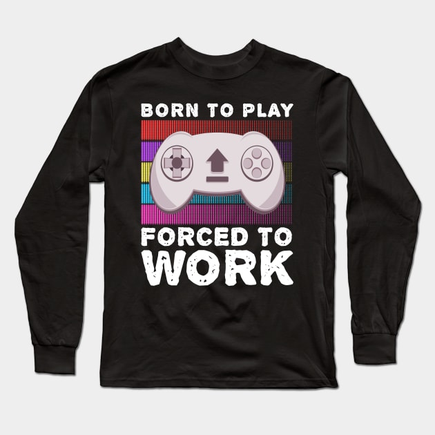 Born To Play Video Games Forced To Work Hobby Gaming Long Sleeve T-Shirt by JaussZ